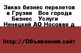 Заказ бизнес перелетов в Грузии - Все города Бизнес » Услуги   . Ненецкий АО,Носовая д.